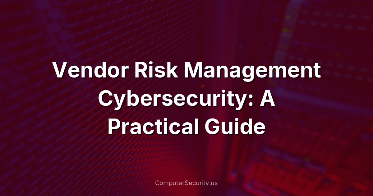 Vendor Risk Management Cybersecurity: A Practical Guide