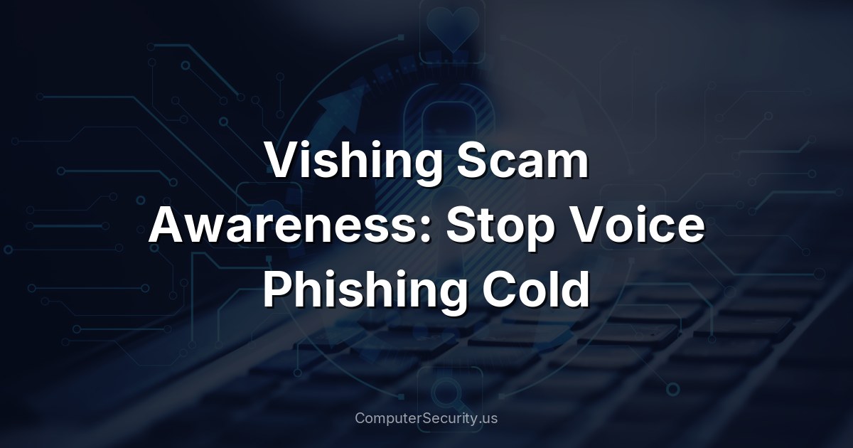 Vishing Scam Awareness: Stop Voice Phishing Cold