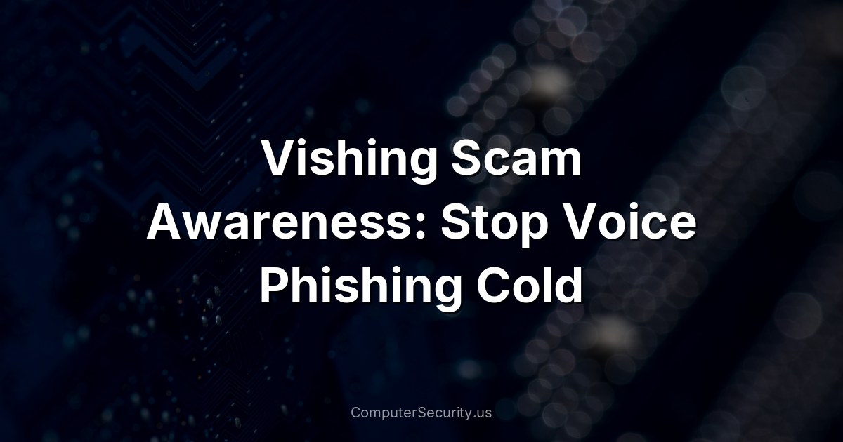 Vishing Scam Awareness: Stop Voice Phishing Cold
