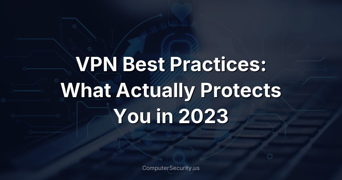 VPN Best Practices: What Actually Protects You in 2023