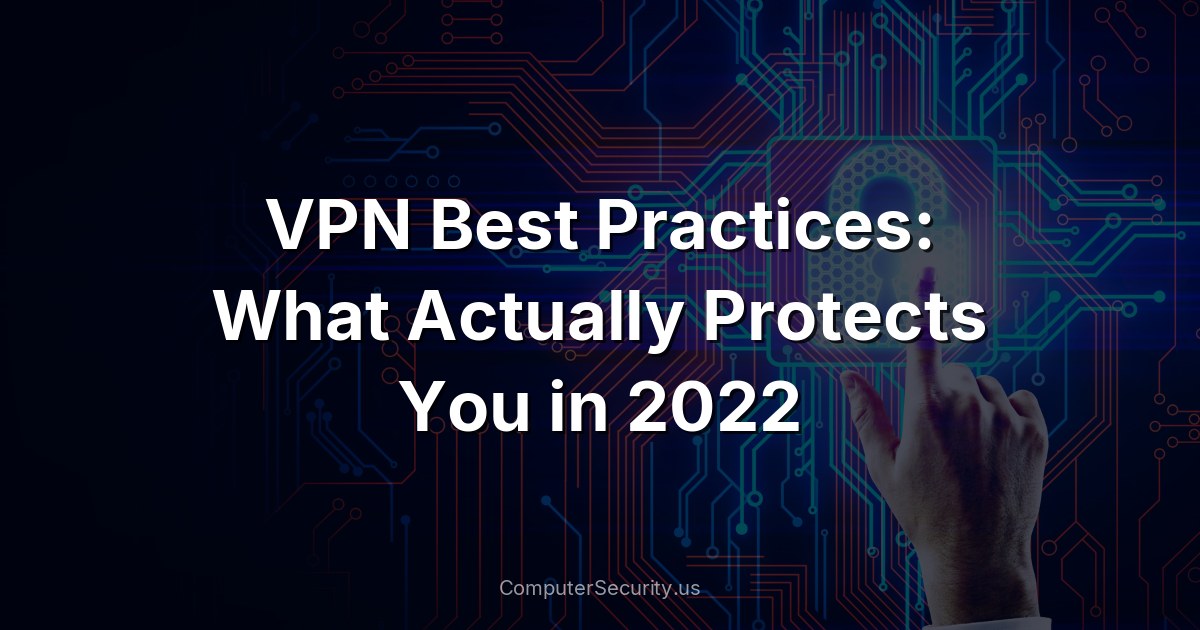 VPN Best Practices: What Actually Protects You in 2022