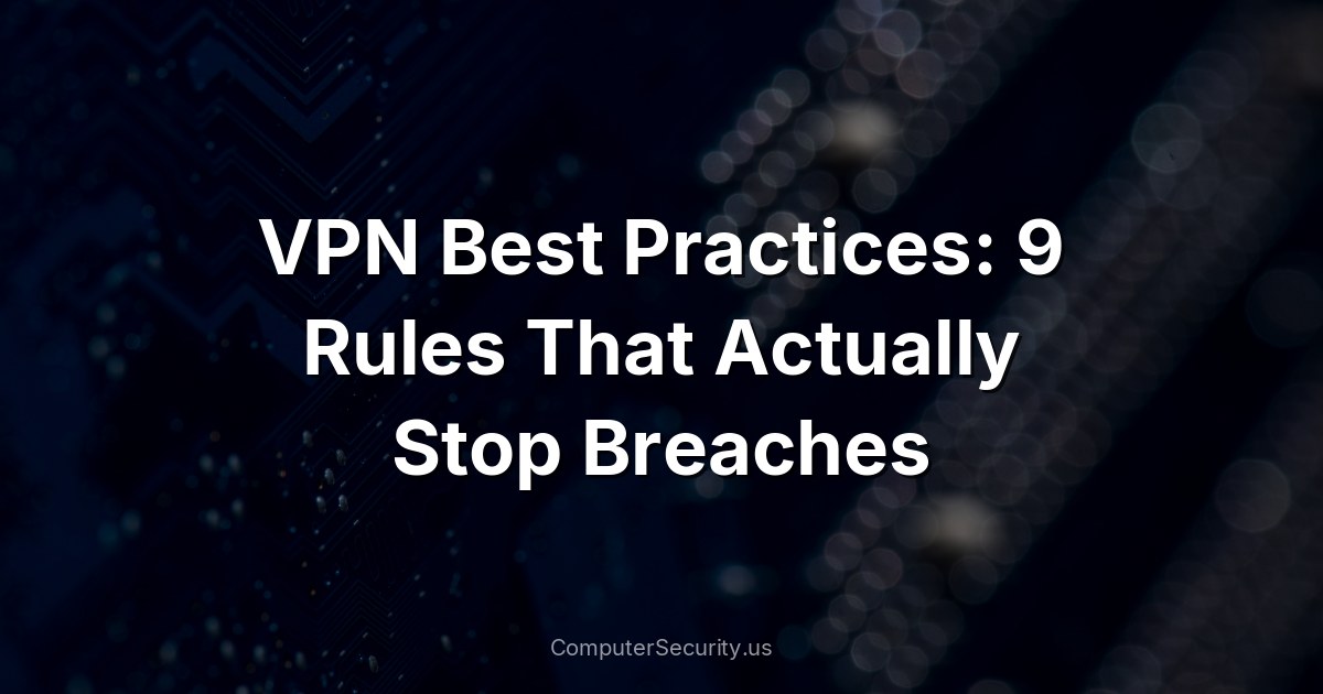 VPN Best Practices: 9 Rules That Actually Stop Breaches