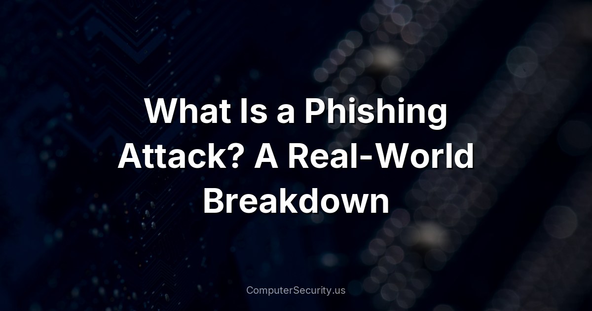 What Is a Phishing Attack? A Real-World Breakdown