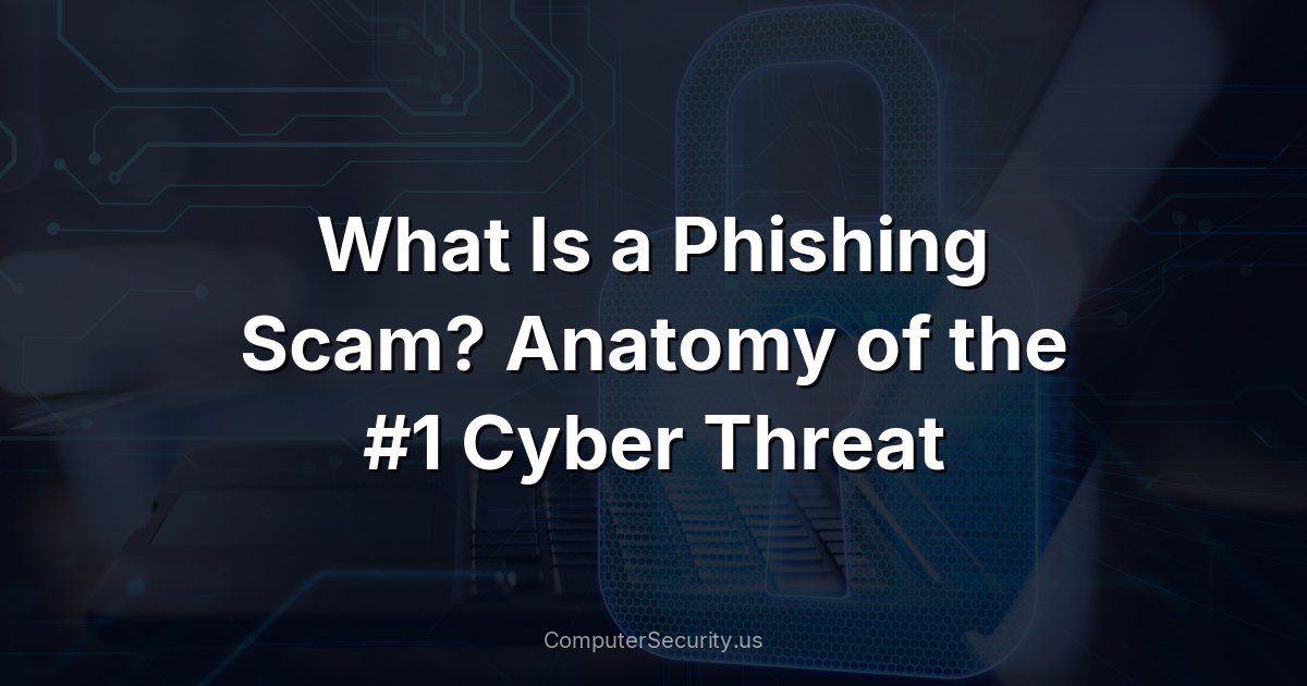 What Is a Phishing Scam? Anatomy of the #1 Cyber Threat