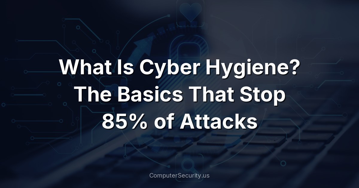 What Is Cyber Hygiene? The Basics That Stop 85% of Attacks