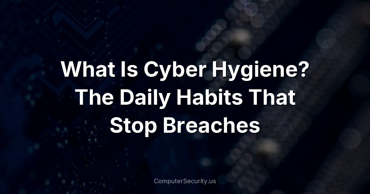 What Is Cyber Hygiene? The Daily Habits That Stop Breaches