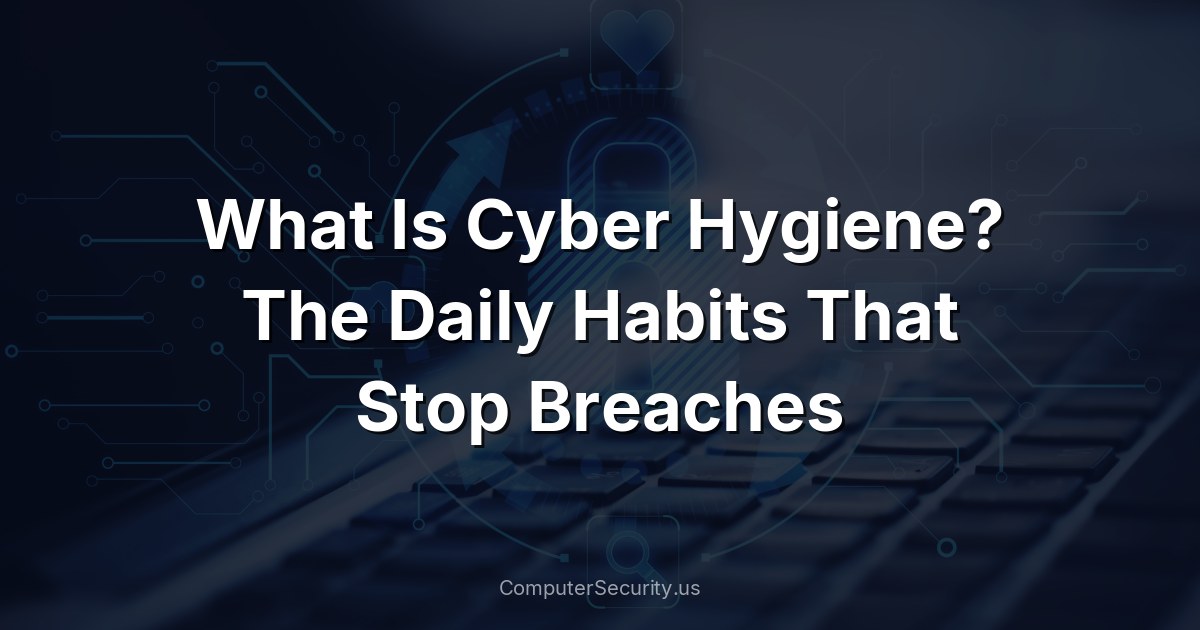 What Is Cyber Hygiene? The Daily Habits That Stop Breaches