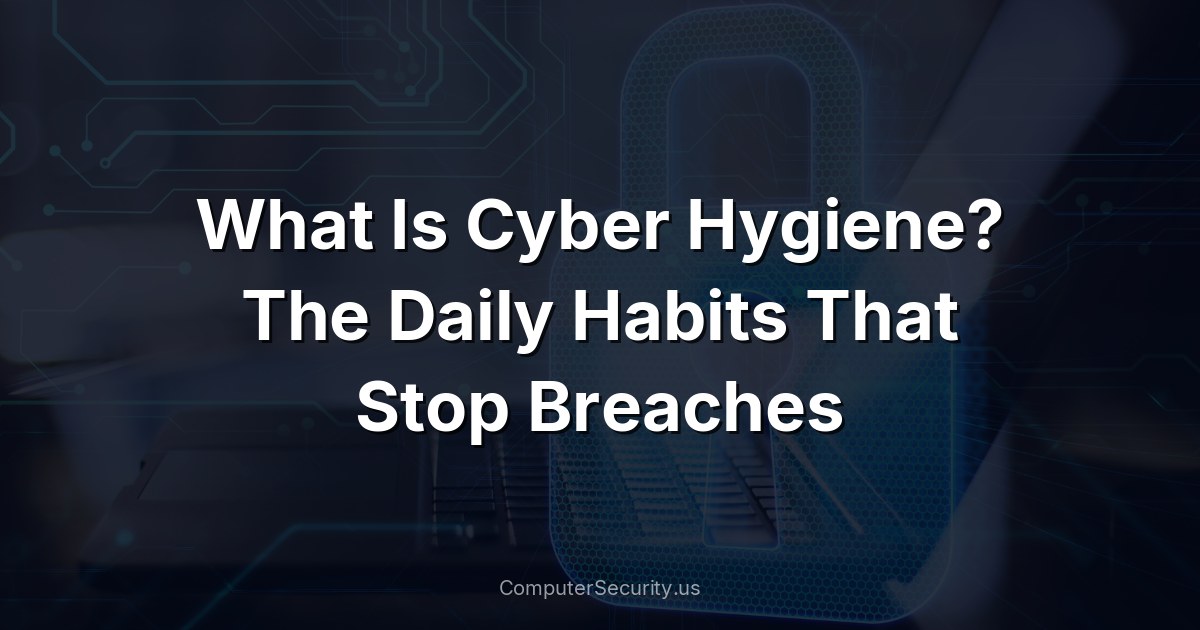 What Is Cyber Hygiene? The Daily Habits That Stop Breaches