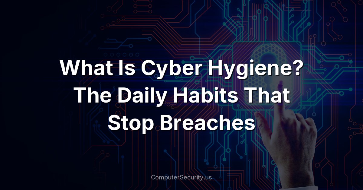 What Is Cyber Hygiene? The Daily Habits That Stop Breaches