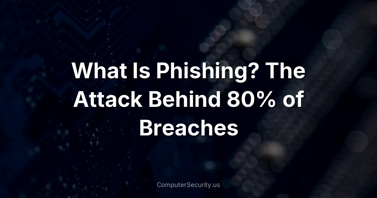 What Is Phishing? The Attack Behind 80% of Breaches