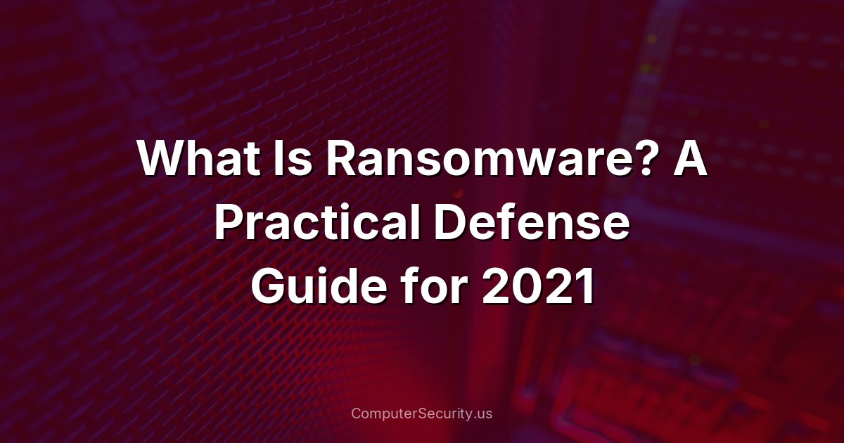 What Is Ransomware? A Practical Defense Guide for 2021