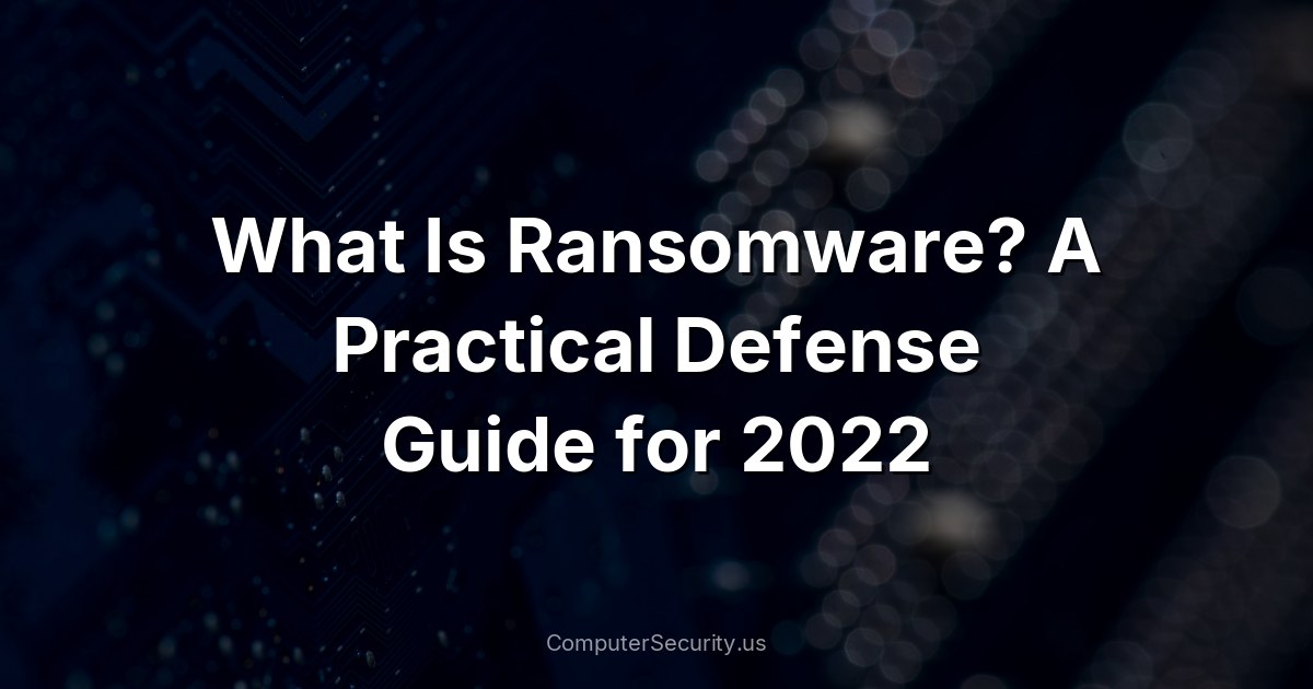 What Is Ransomware? A Practical Defense Guide for 2022