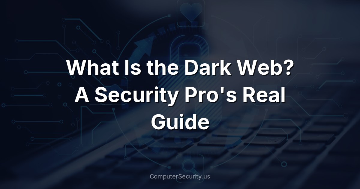 What Is the Dark Web? A Security Pro's Real Guide