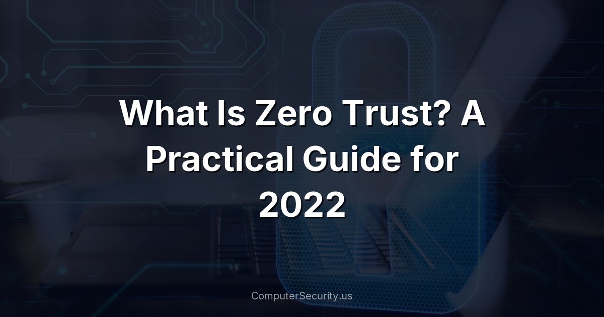 What Is Zero Trust? A Practical Guide for 2022
