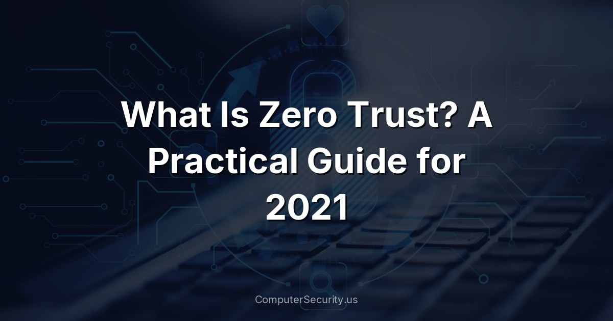 What Is Zero Trust? A Practical Guide for 2021