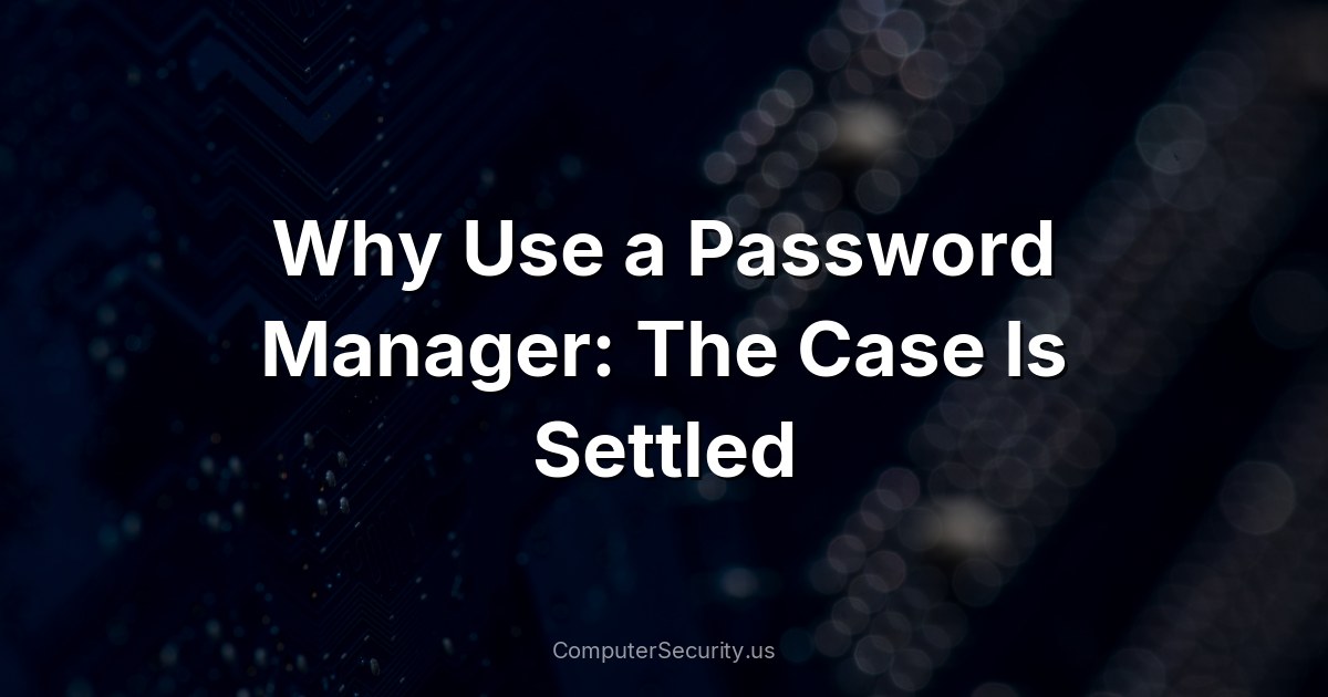 Why Use a Password Manager: The Case Is Settled
