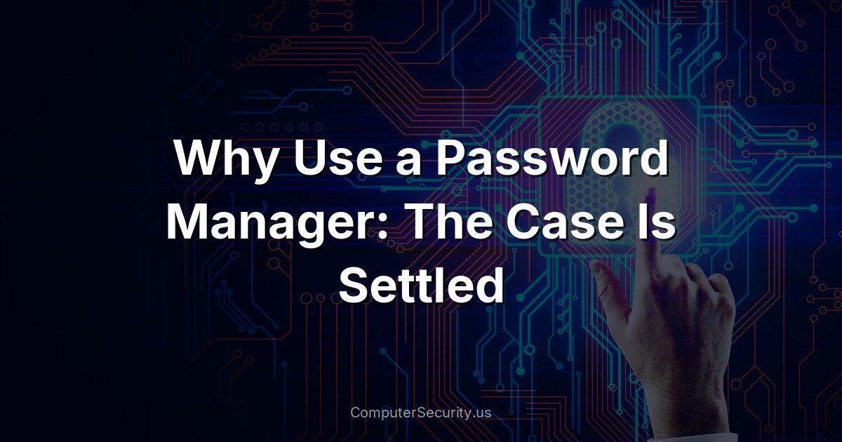 Why Use a Password Manager: The Case Is Settled