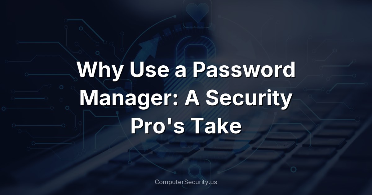 Why Use a Password Manager: A Security Pro's Take