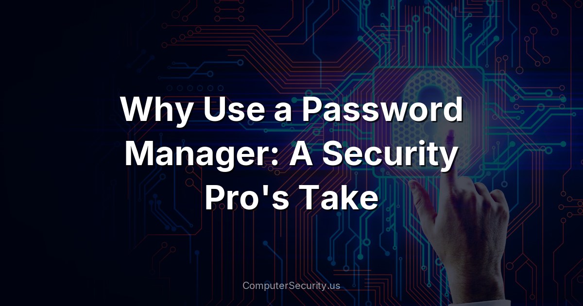 Why Use a Password Manager: A Security Pro's Take