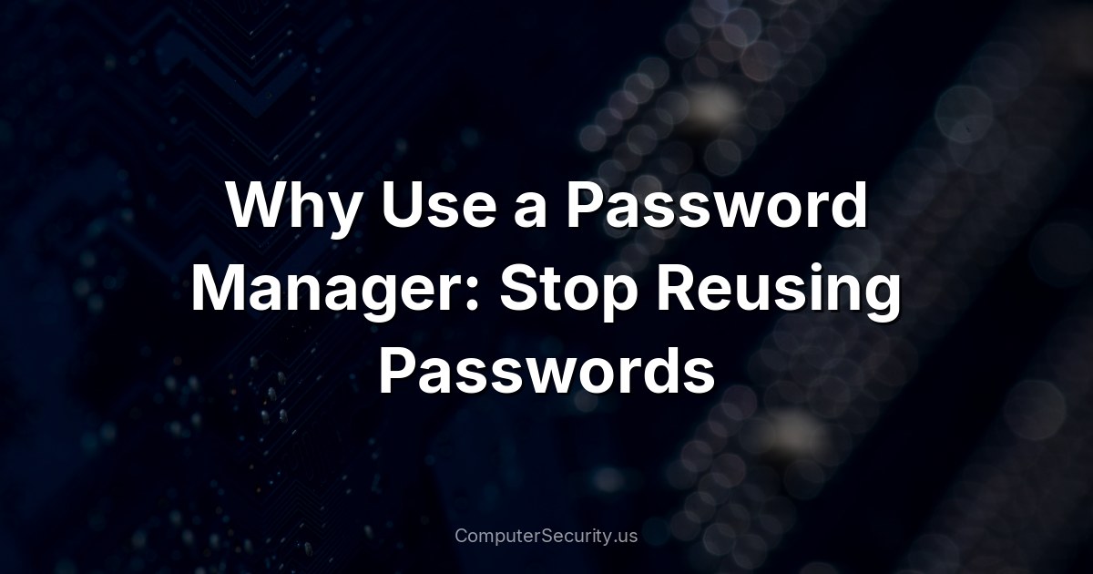 Why Use a Password Manager: Stop Reusing Passwords