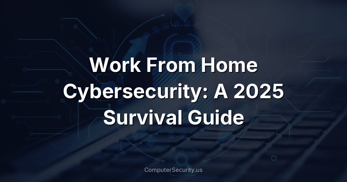 Work From Home Cybersecurity: A 2025 Survival Guide