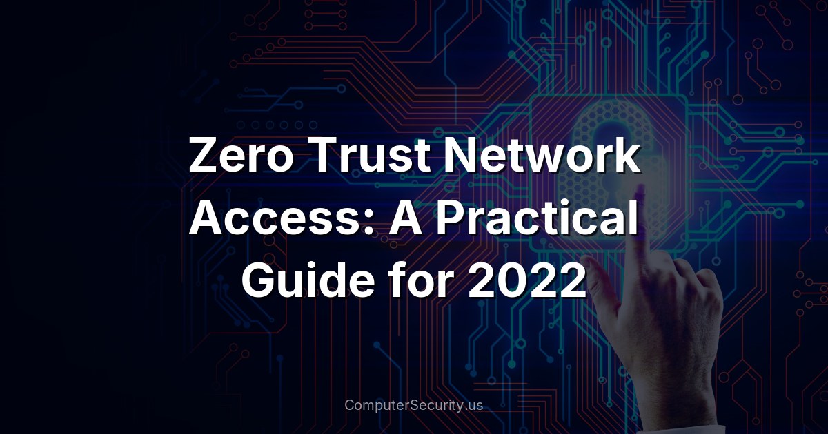 Zero Trust Network Access: A Practical Guide for 2022