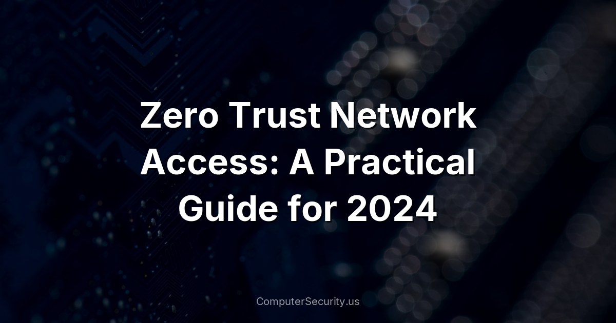 Zero Trust Network Access: A Practical Guide for 2024