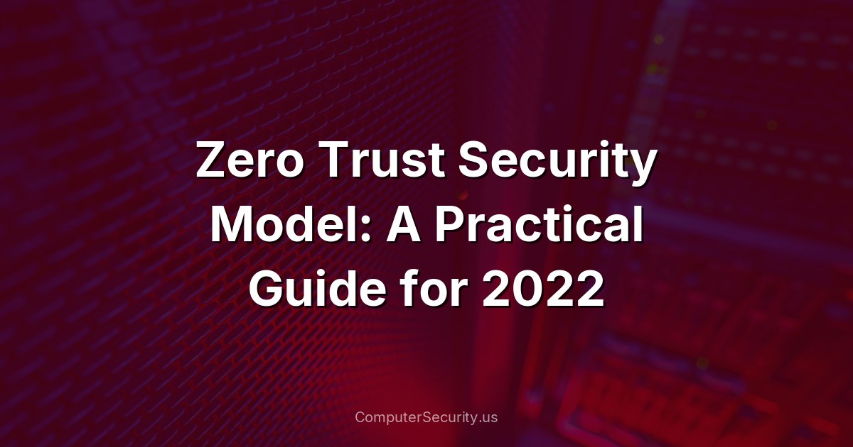 Zero Trust Security Model: A Practical Guide for 2022